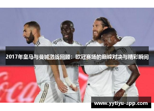 2017年皇马与曼城激战回顾：欧冠赛场的巅峰对决与精彩瞬间