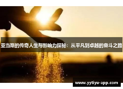 亚当斯的传奇人生与影响力探秘：从平凡到卓越的奋斗之路