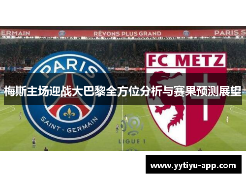 梅斯主场迎战大巴黎全方位分析与赛果预测展望